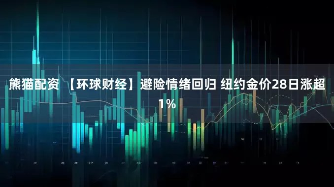 熊猫配资 【环球财经】避险情绪回归 纽约金价28日涨超1%