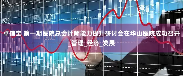 卓信宝 第一期医院总会计师能力提升研讨会在华山医院成功召开_管理_经济_发展