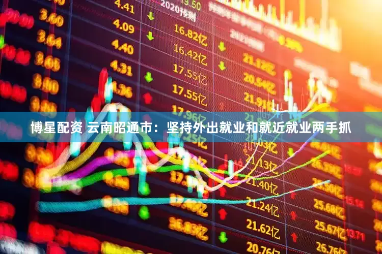 博星配资 云南昭通市：坚持外出就业和就近就业两手抓