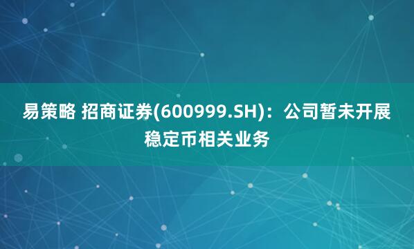易策略 招商证券(600999.SH)：公司暂未开展稳定币相关业务