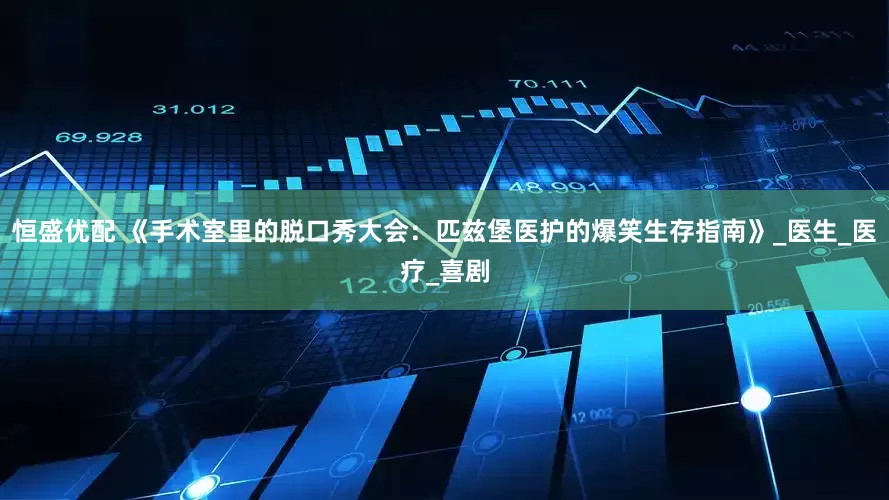 恒盛优配 《手术室里的脱口秀大会：匹兹堡医护的爆笑生存指南》_医生_医疗_喜剧
