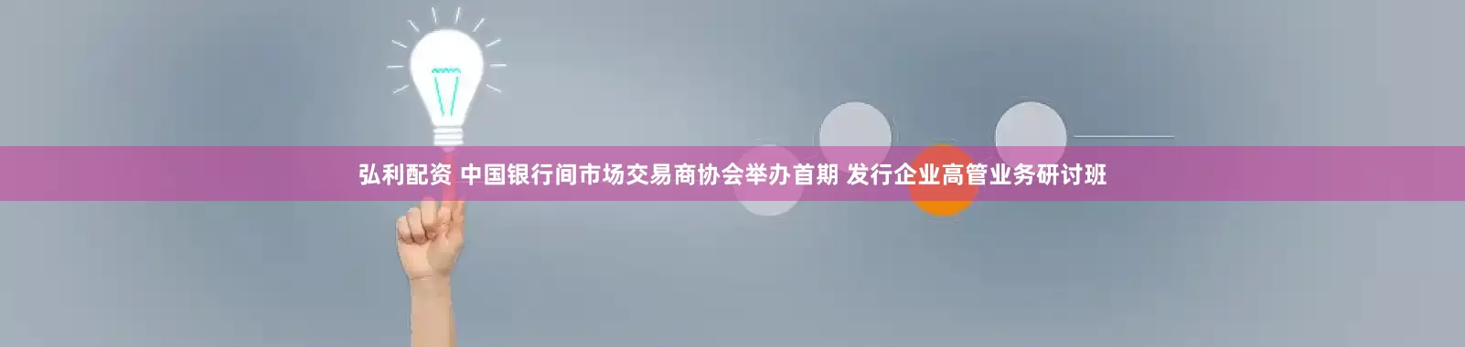 弘利配资 中国银行间市场交易商协会举办首期 发行企业高管业务研讨班