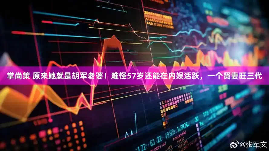 掌尚策 原来她就是胡军老婆！难怪57岁还能在内娱活跃，一个贤妻旺三代