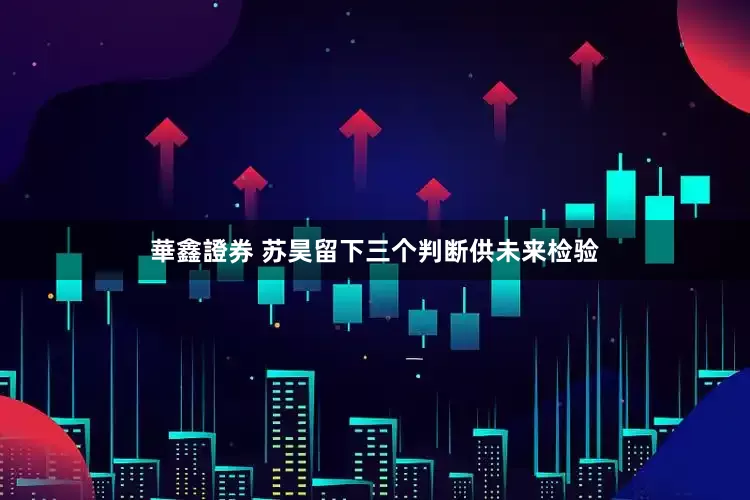 華鑫證券 苏昊留下三个判断供未来检验